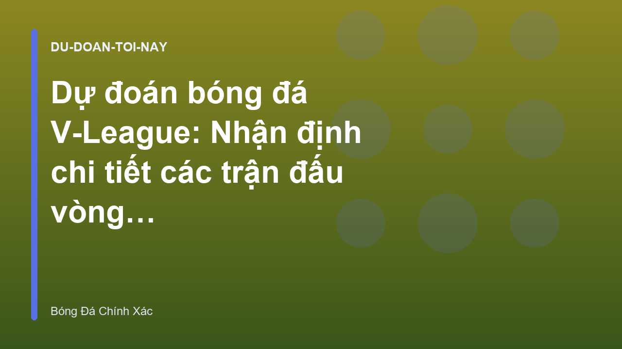 Dự đoán bóng đá V-League: Nhận định chi tiết các trận đấu vòng này