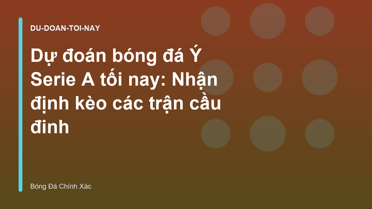 Dự đoán bóng đá Ý Serie A tối nay: Nhận định kèo các trận cầu đinh