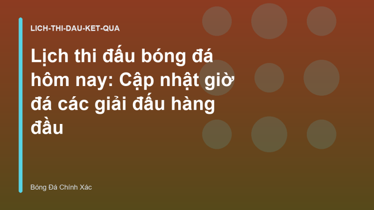Lịch thi đấu bóng đá hôm nay: Cập nhật giờ đá các giải đấu hàng đầu