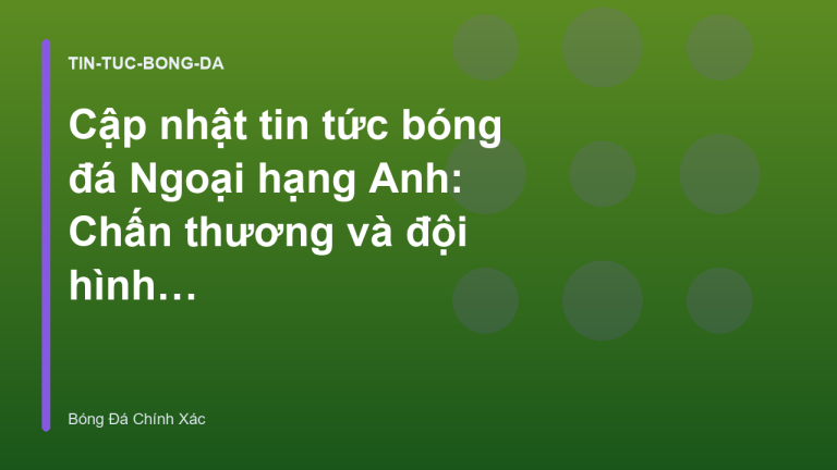 Cập nhật tin tức bóng đá Ngoại hạng Anh: Chấn thương và đội hình dự kiến
